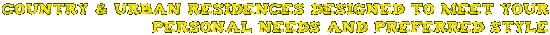 Country & Urban Residences Designed to Meet Your Personal Needs and Preferred Style